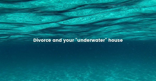 I’m Getting Divorced and My House is Underwater